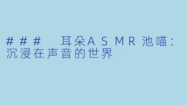 ### 耳朵ASMR池喵：沉浸在声音的世界