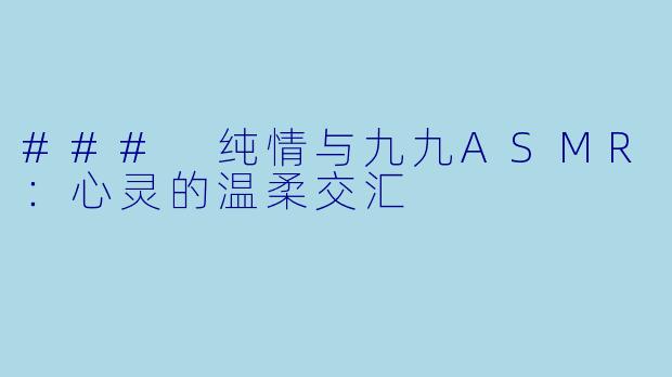### 纯情与九九ASMR：心灵的温柔交汇