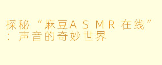 探秘“麻豆ASMR在线”：声音的奇妙世界