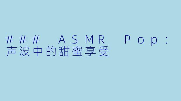 ### ASMR Pop：声波中的甜蜜享受