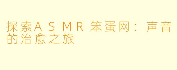 探索ASMR笨蛋网：声音的治愈之旅