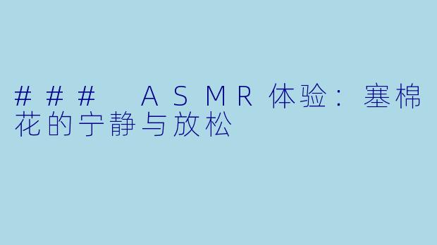 ### ASMR体验:塞棉花的宁静与放松