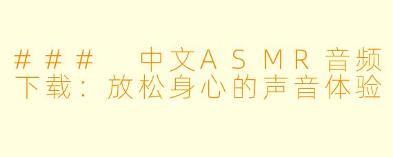 ### 中文ASMR音频下载：放松身心的声音体验