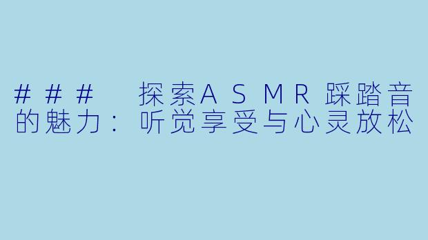### 探索ASMR踩踏音的魅力:听觉享受与心灵放松