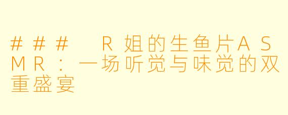 ### R姐的生鱼片ASMR：一场听觉与味觉的双重盛宴