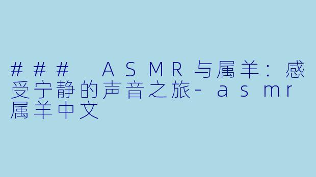 ### ASMR与属羊：感受宁静的声音之旅-asmr属羊中文