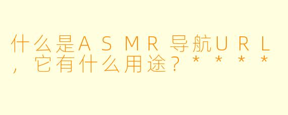 什么是ASMR导航URL,它有什么用途?****