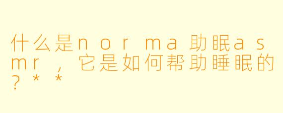 什么是norma助眠asmr,它是如何帮助睡眠的?**