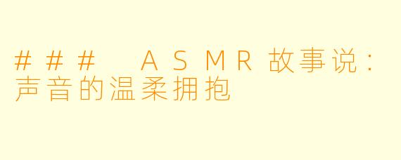 ### ASMR故事说：声音的温柔拥抱