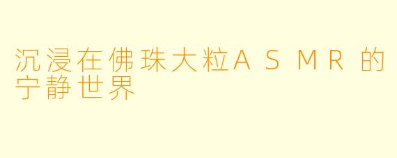 沉浸在佛珠大粒ASMR的宁静世界