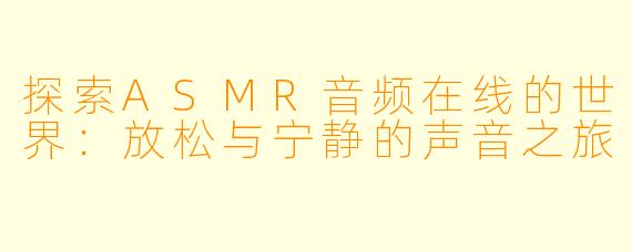 探索ASMR音频在线的世界：放松与宁静的声音之旅