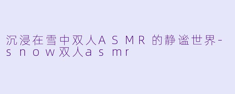 沉浸在雪中双人ASMR的静谧世界