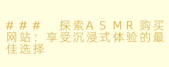 ### 探索ASMR购买网站：享受沉浸式体验的最佳选择