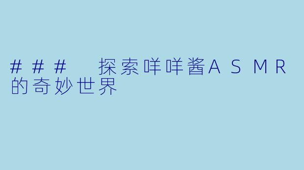 ### 探索咩咩酱ASMR的奇妙世界