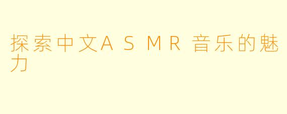 探索中文ASMR音乐的魅力