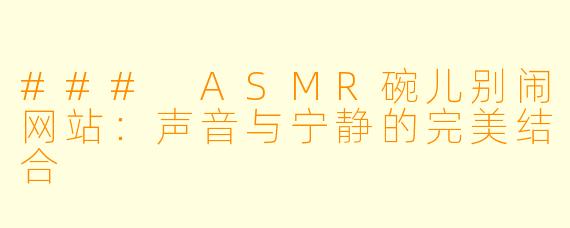 ### ASMR碗儿别闹网站：声音与宁静的完美结合