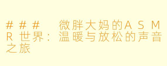 ### 微胖大妈的ASMR世界：温暖与放松的声音之旅