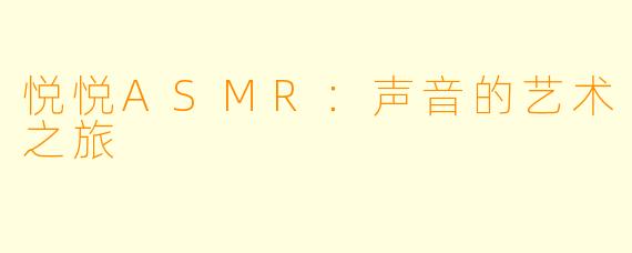 悦悦ASMR:声音的艺术之旅