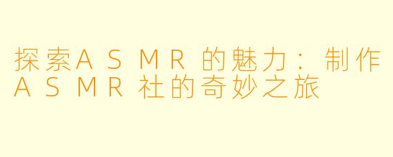 探索ASMR的魅力：制作ASMR社的奇妙之旅