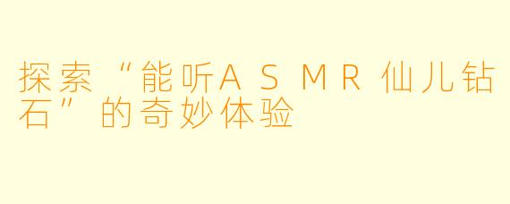 探索“能听ASMR仙儿钻石”的奇妙体验