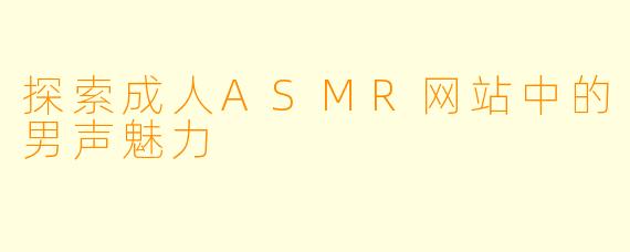 探索成人ASMR网站中的男声魅力