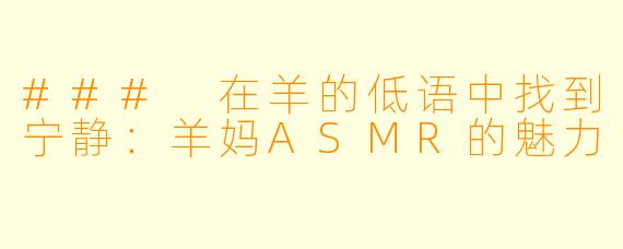 ### 在羊的低语中找到宁静：羊妈ASMR的魅力