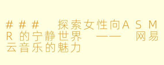 ### 探索女性向ASMR的宁静世界 —— 网易云音乐的魅力