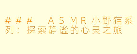 ### ASMR小野猫系列：探索静谧的心灵之旅