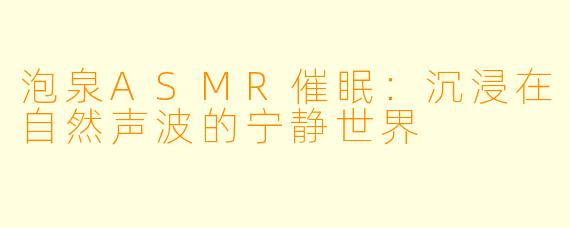 泡泉ASMR催眠：沉浸在自然声波的宁静世界
