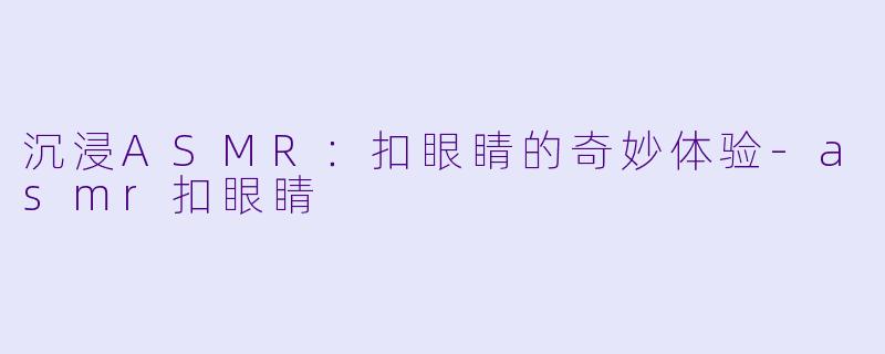 沉浸ASMR:扣眼睛的奇妙体验