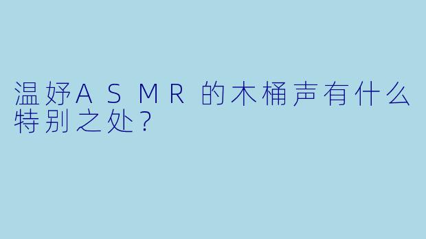 温妤ASMR的木桶声有什么特别之处？