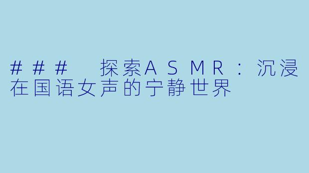 ### 探索ASMR：沉浸在国语女声的宁静世界