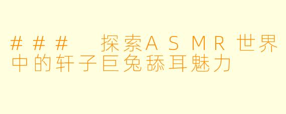 ### 探索ASMR世界中的轩子巨兔舔耳魅力