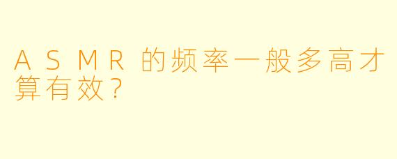 ASMR的频率一般多高才算有效？