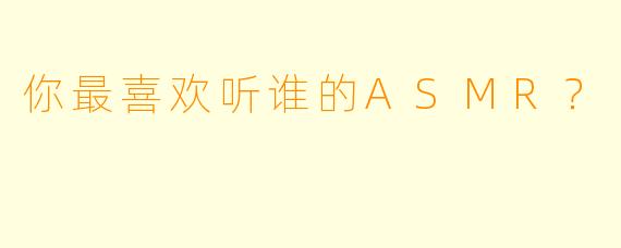你最喜欢听谁的ASMR？