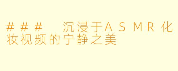 ### 沉浸于ASMR化妆视频的宁静之美