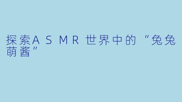 探索ASMR世界中的“兔兔萌酱”