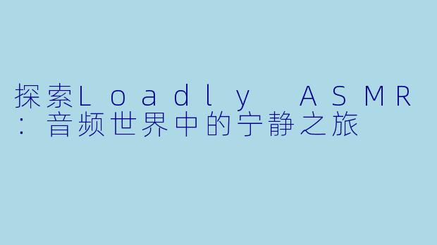 探索Loadly ASMR：音频世界中的宁静之旅