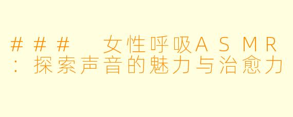 ### 女性呼吸ASMR：探索声音的魅力与治愈力