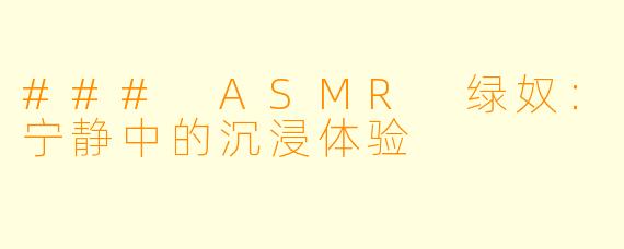 ### ASMR 绿奴：宁静中的沉浸体验