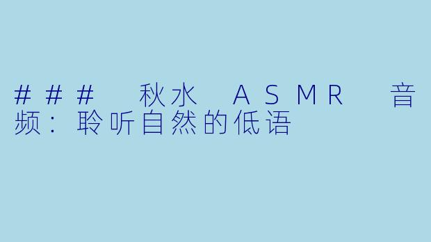 ### 秋水 ASMR 音频:聆听自然的低语