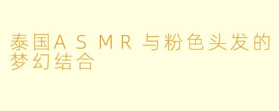 泰国ASMR与粉色头发的梦幻结合