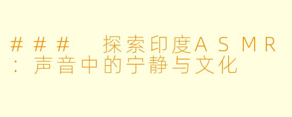 ### 探索印度ASMR：声音中的宁静与文化