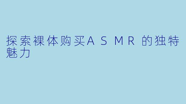 探索裸体购买ASMR的独特魅力