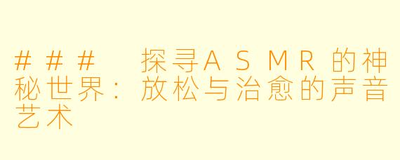 ### 探寻ASMR的神秘世界:放松与治愈的声音艺术