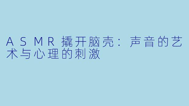 ASMR撬开脑壳：声音的艺术与心理的刺激