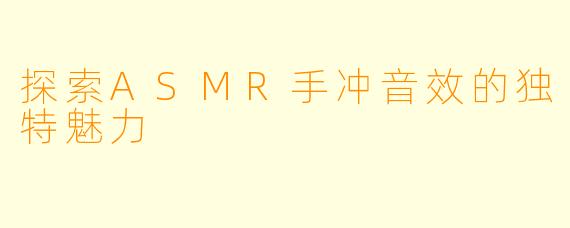 探索ASMR手冲音效的独特魅力