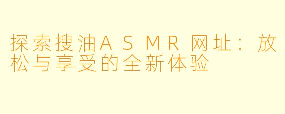 探索搜油ASMR网址：放松与享受的全新体验