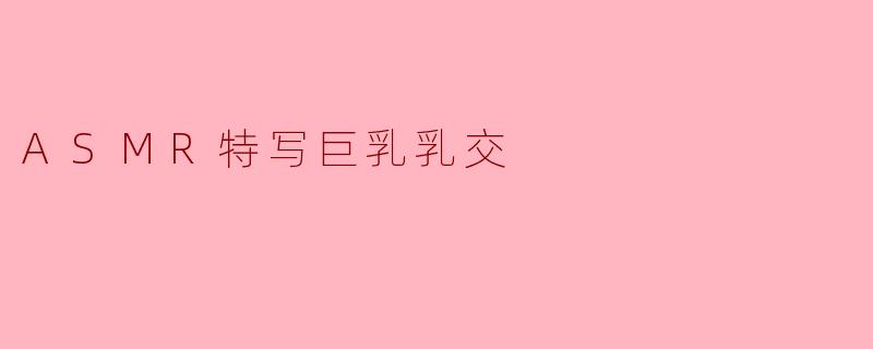 ASMR特写巨乳乳交