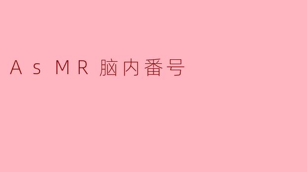 什么是ASMR脑内番号,它有什么特殊的作用?